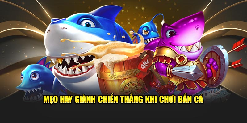 Mẹo hay giành chiến thắng khi chơi bắn cá