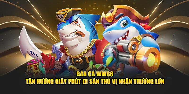 Bắn Cá WW88 - Tận Hưởng Giây Phút Đi Săn Thú Vị Nhận Thưởng Lớn 